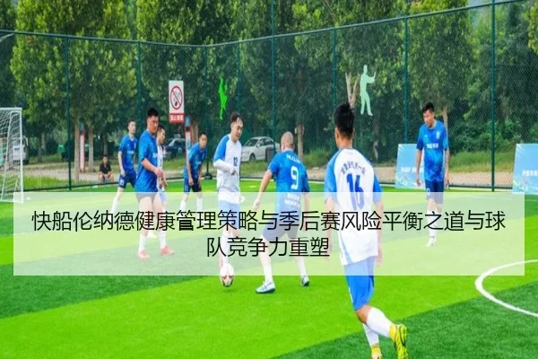 快船伦纳德健康管理策略与季后赛风险平衡之道与球队竞争力重塑