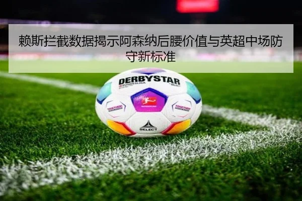 赖斯拦截数据揭示阿森纳后腰价值与英超中场防守新标准