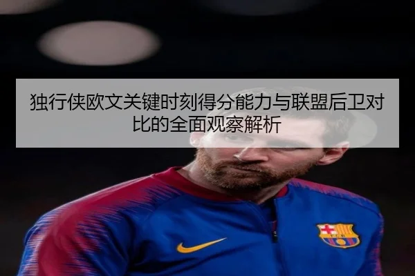 独行侠欧文关键时刻得分能力与联盟后卫对比的全面观察解析