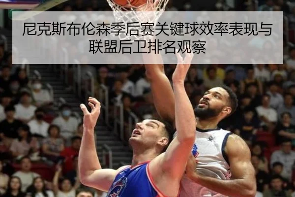 尼克斯布伦森季后赛关键球效率表现与联盟后卫排名观察