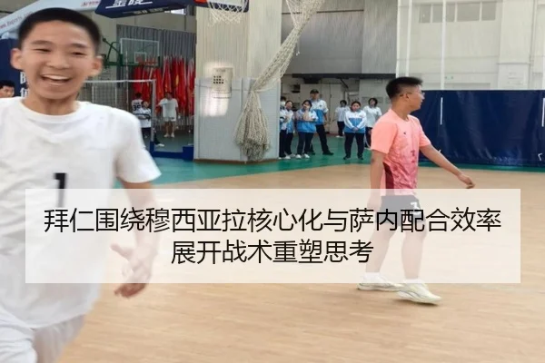 拜仁围绕穆西亚拉核心化与萨内配合效率展开战术重塑思考