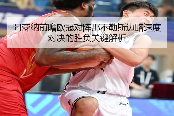 阿森纳前瞻欧冠对阵那不勒斯边路速度对决的胜负关键解析