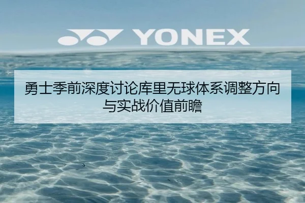 勇士季前深度讨论库里无球体系调整方向与实战价值前瞻