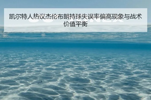 凯尔特人热议杰伦布朗持球失误率偏高现象与战术价值平衡
